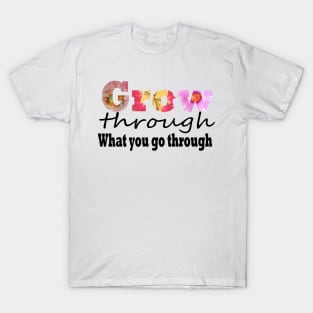 Grow through what you go through T-Shirt